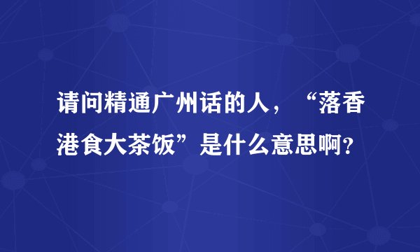 请问精通广州话的人，“落香港食大茶饭”是什么意思啊？