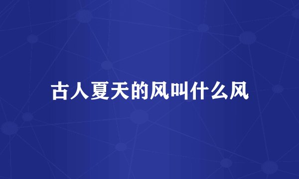 古人夏天的风叫什么风