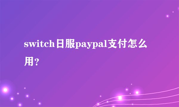 switch日服paypal支付怎么用？