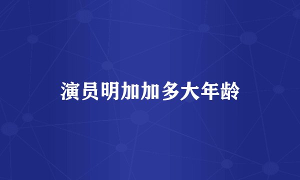 演员明加加多大年龄