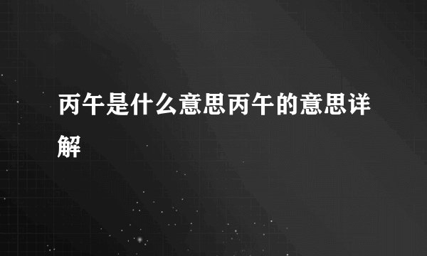 丙午是什么意思丙午的意思详解