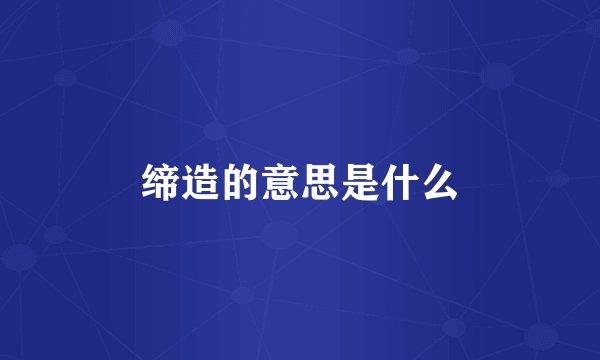 缔造的意思是什么