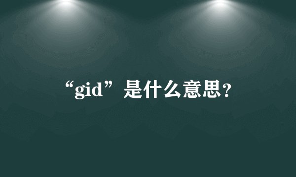 “gid”是什么意思？