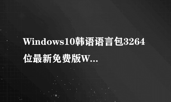 Windows10韩语语言包3264位最新免费版Windows10韩语语言包3264位最新免费版功能简介