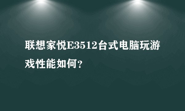 联想家悦E3512台式电脑玩游戏性能如何？