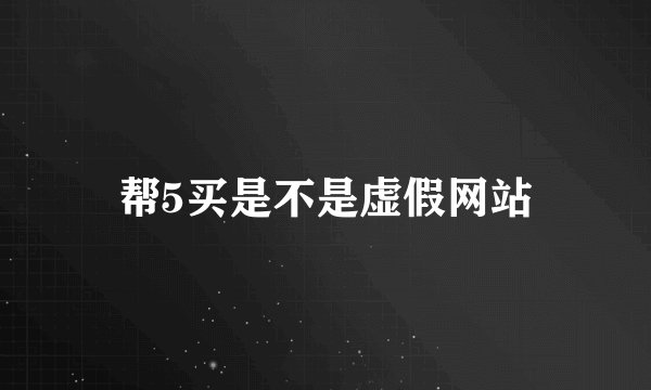 帮5买是不是虚假网站