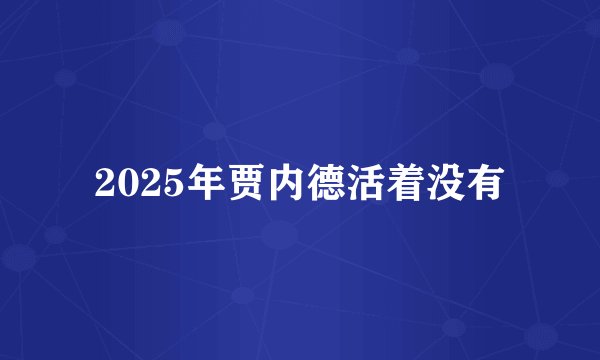2025年贾内德活着没有
