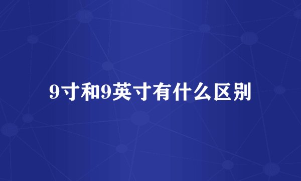 9寸和9英寸有什么区别