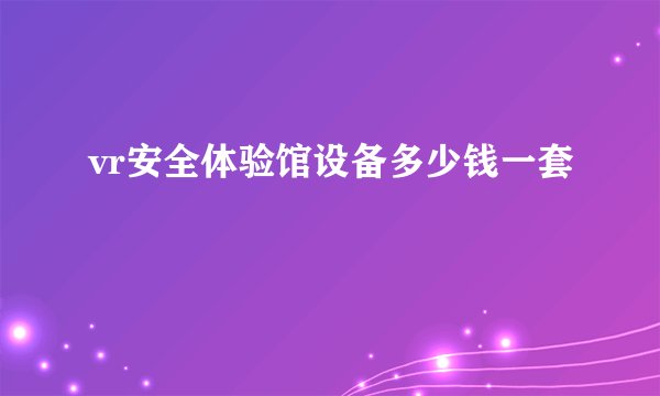 vr安全体验馆设备多少钱一套