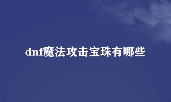 dnf魔法攻击宝珠有哪些