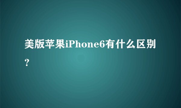 美版苹果iPhone6有什么区别？