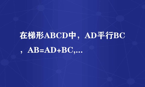 在梯形ABCD中，AD平行BC，AB=AD+BC,E为CD中点，连接AE、BE。试说明:BE平分角ABC，AE平分角BAD