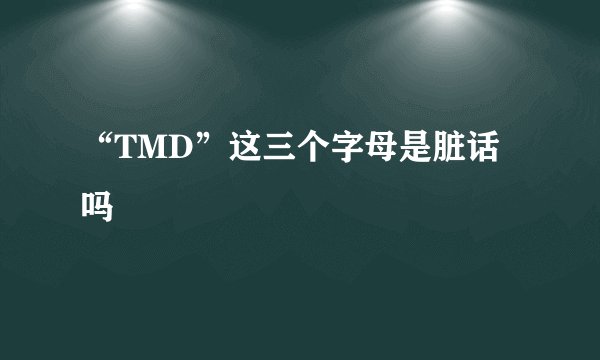 “TMD”这三个字母是脏话吗