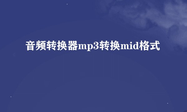 音频转换器mp3转换mid格式