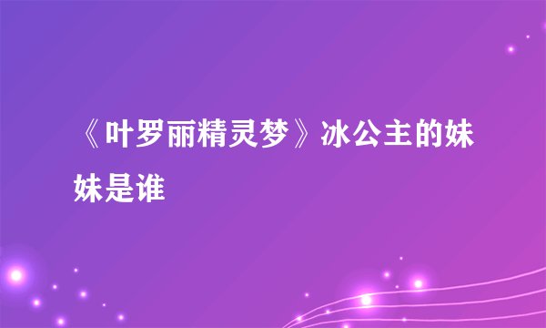 《叶罗丽精灵梦》冰公主的妹妹是谁