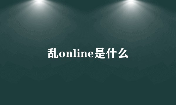 乱online是什么