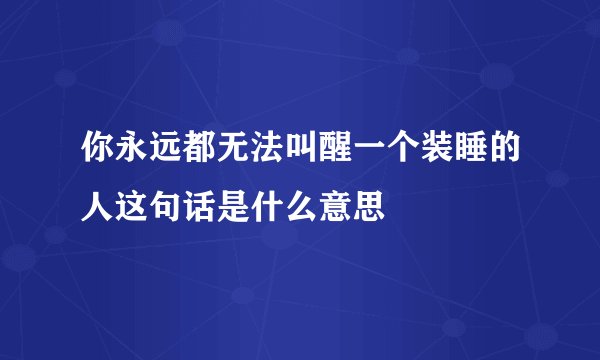你永远都无法叫醒一个装睡的人这句话是什么意思