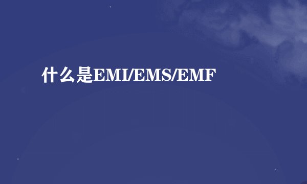 什么是EMI/EMS/EMF