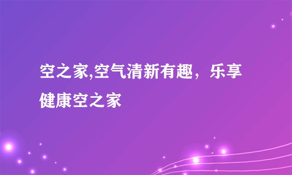 空之家,空气清新有趣，乐享健康空之家