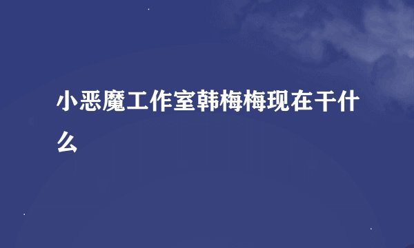 小恶魔工作室韩梅梅现在干什么