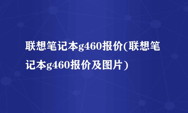 联想笔记本g460报价(联想笔记本g460报价及图片)