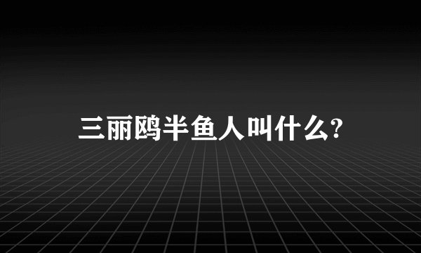 三丽鸥半鱼人叫什么?