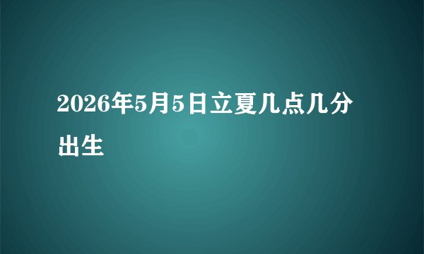 2026年5月5日立夏几点几分出生