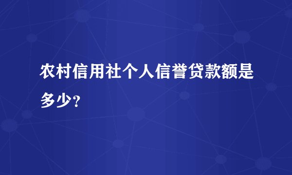 农村信用社个人信誉贷款额是多少？