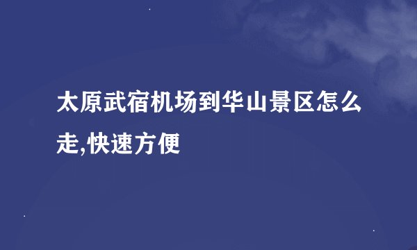 太原武宿机场到华山景区怎么走,快速方便