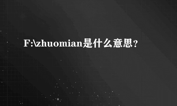 F:\zhuomian是什么意思？