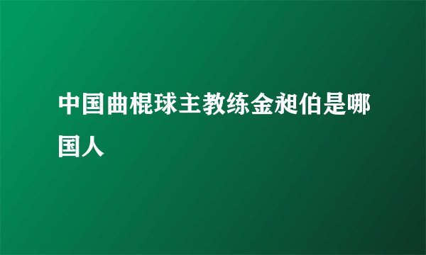 中国曲棍球主教练金昶伯是哪国人