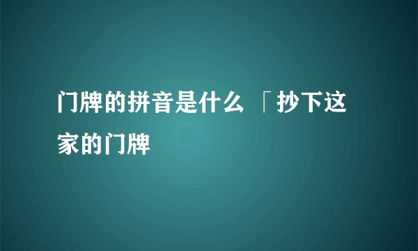 门牌的拼音是什么 「抄下这家的门牌