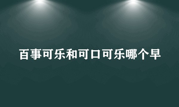 百事可乐和可口可乐哪个早