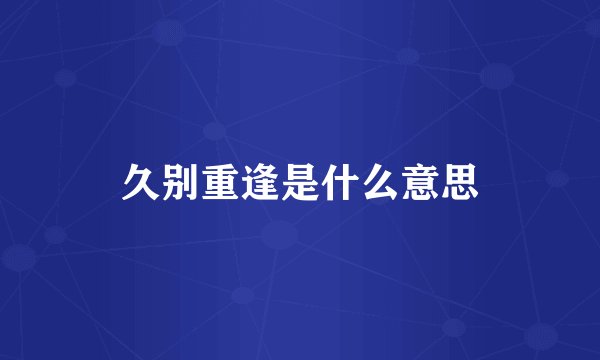 久别重逢是什么意思