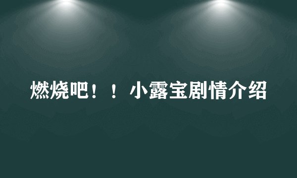燃烧吧!!小露宝剧情介绍