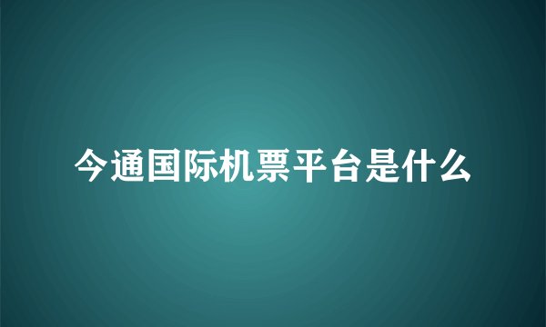 今通国际机票平台是什么