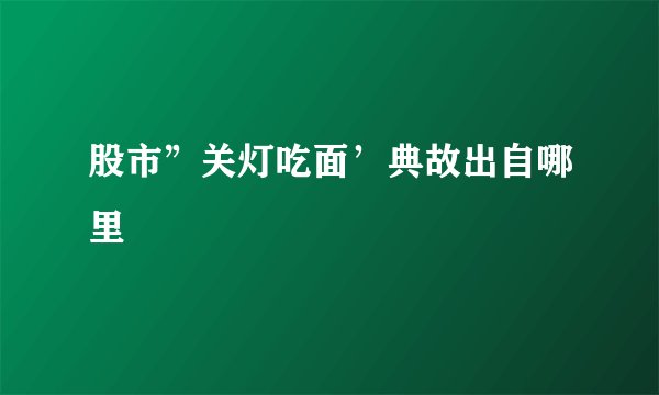 股市”关灯吃面’典故出自哪里