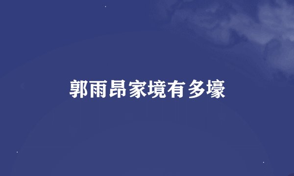 郭雨昂家境有多壕
