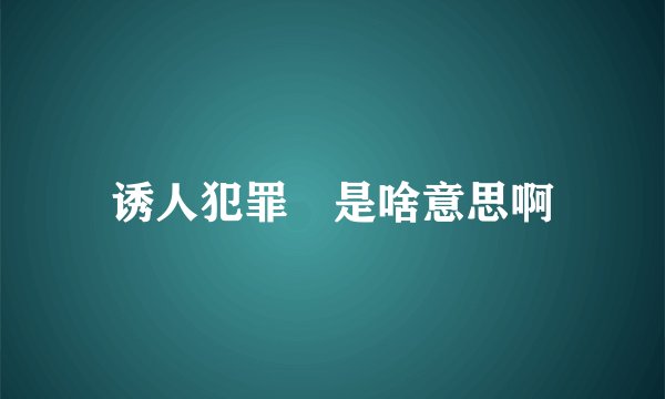 诱人犯罪 是啥意思啊