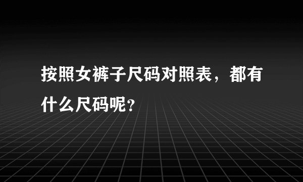 按照女裤子尺码对照表，都有什么尺码呢？