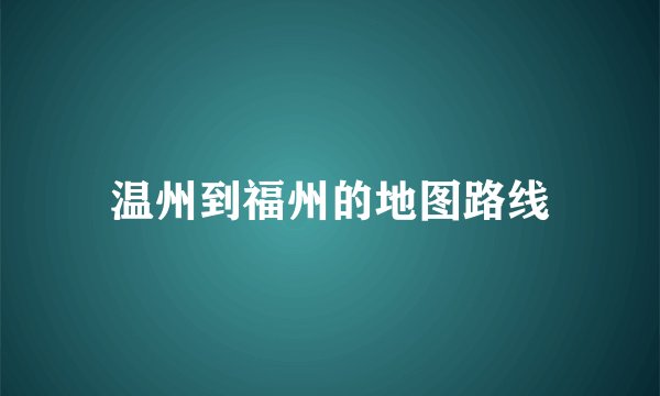 温州到福州的地图路线