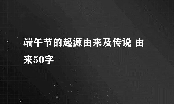 端午节的起源由来及传说 由来50字