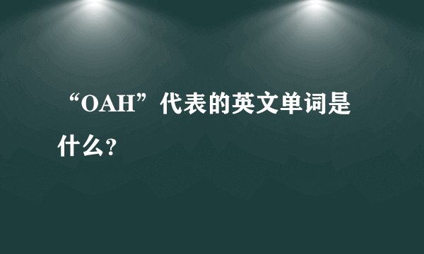 “OAH”代表的英文单词是什么？