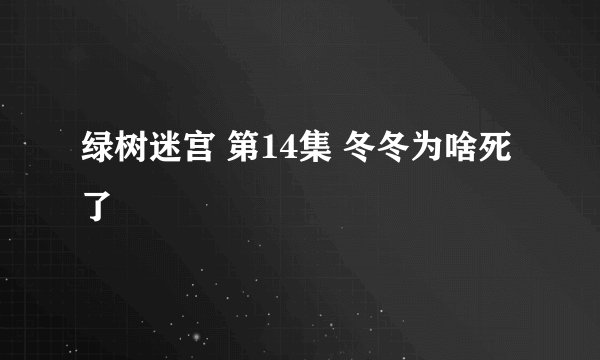 绿树迷宫 第14集 冬冬为啥死了