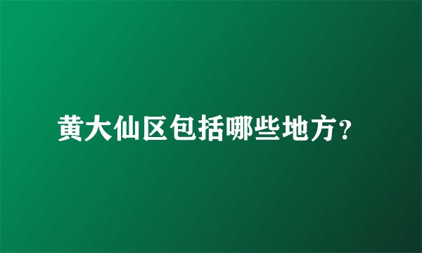 黄大仙区包括哪些地方？
