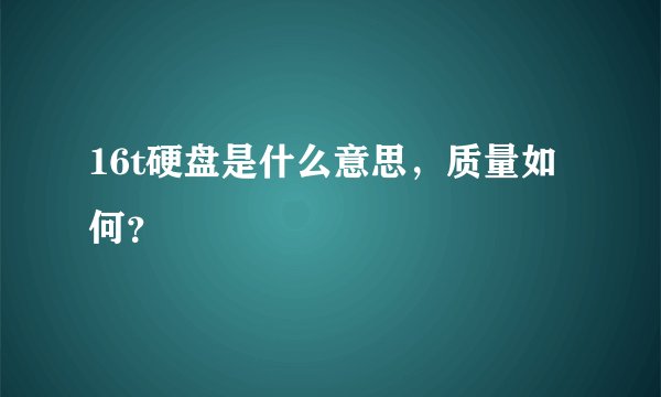 16t硬盘是什么意思，质量如何？
