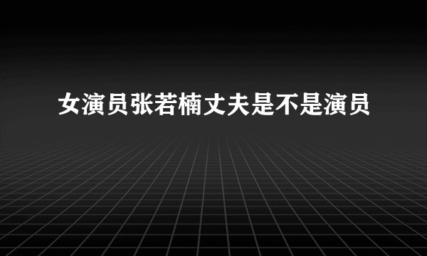 女演员张若楠丈夫是不是演员