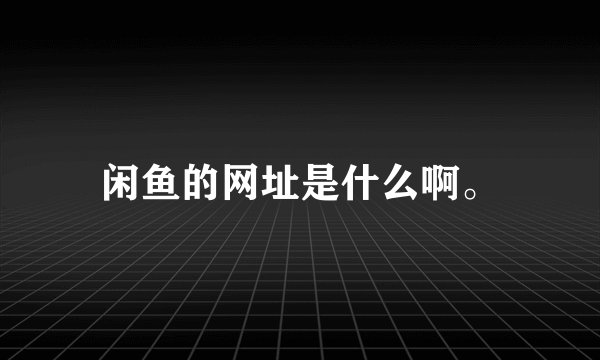 闲鱼的网址是什么啊。
