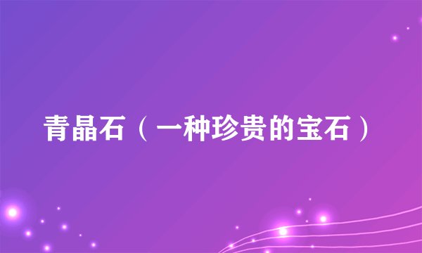 青晶石（一种珍贵的宝石）