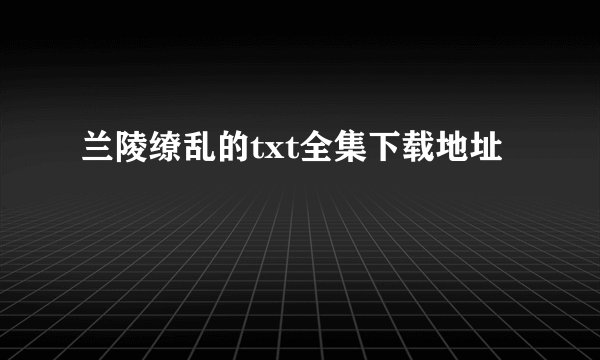 兰陵缭乱的txt全集下载地址
